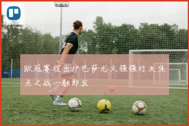 欧冠赛程出炉巴萨尤文强强对决焦点之战一触即发