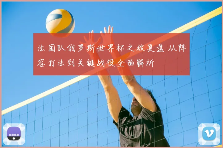 法国队俄罗斯世界杯之旅复盘 从阵容打法到关键战役全面解析