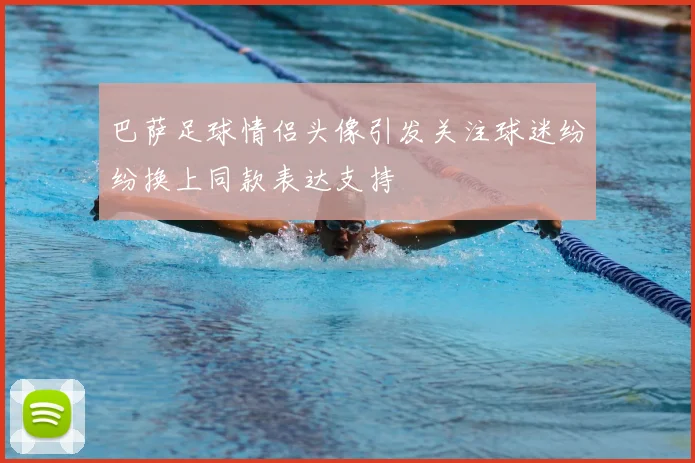 巴萨足球情侣头像引发关注球迷纷纷换上同款表达支持