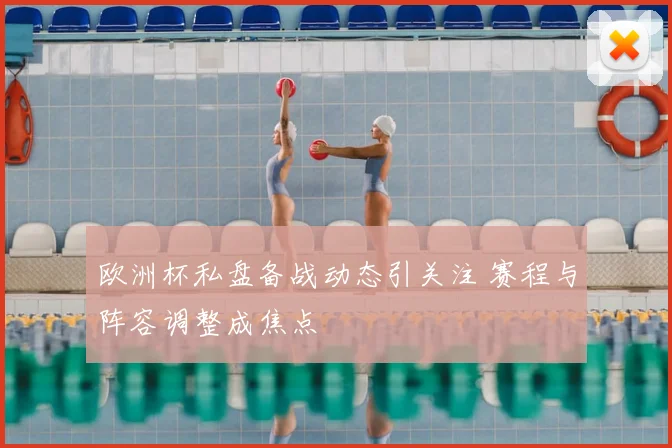 欧洲杯私盘备战动态引关注 赛程与阵容调整成焦点