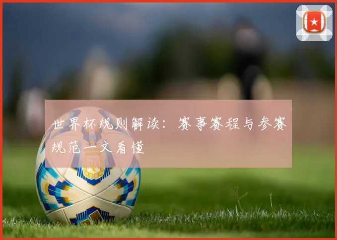 世界杯规则解读：赛事赛程与参赛规范一文看懂