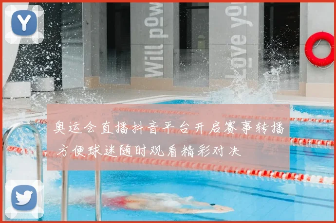奥运会直播抖音平台开启赛事转播 方便球迷随时观看精彩对决